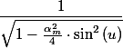 \dfrac{1}{\sqrt{1-\frac{\alpha_{m}^{2}}{4}\cdot\sin^{2}\left(u\right)}}